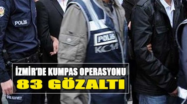 İzmir’de ‘Kumpas’ Operasyonu: 83 Gözaltı Kararı