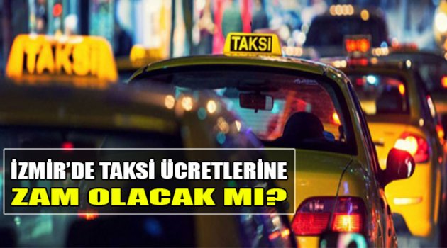 İzmir’de Taksi Ücretlerine Zam Olacak Mı?