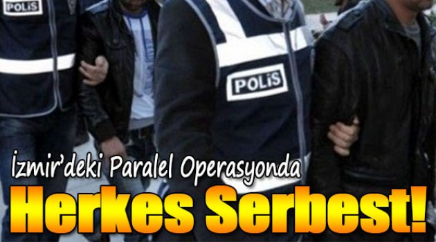 İzmir’deki paralel operasyonda herkes serbest!