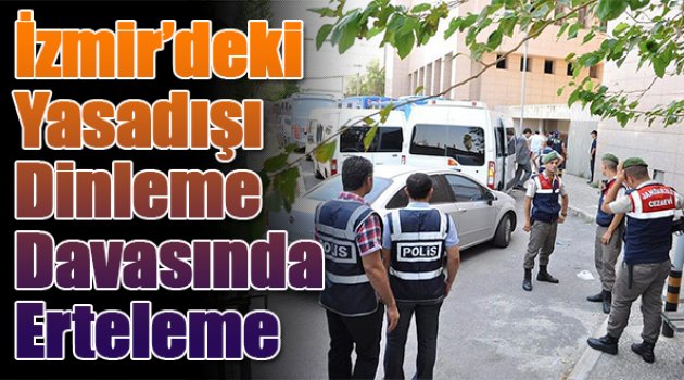 İzmir’deki Yasadışı Dinleme Davasına Erteleme