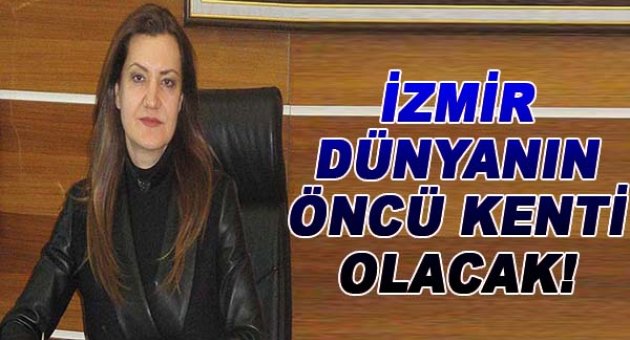 İzmir dünyanın öncü kentlerinden olacak