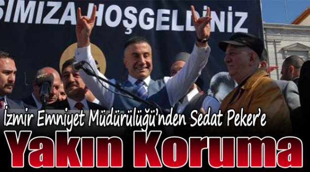 İzmir Emniyet Müdürlüğü'nden Sedat Peker'e Yakın Koruma