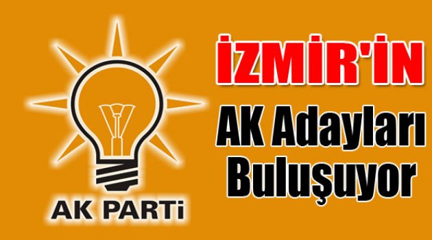 İzmir’in AK adayları buluşuyor