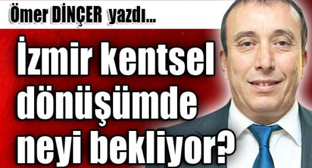 İzmir kentsel dönüşümde neyi bekliyor?