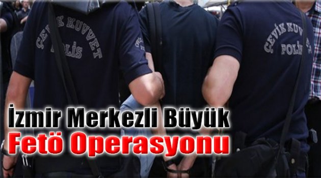 İzmir Merkezli Büyük FETÖ Operasyonu