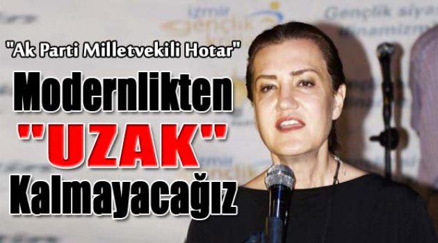 İzmir Milletvekili Prof.Dr. Nükhet Hotar: "Modernlikten Uzak Kalmayacağız"