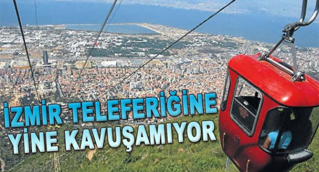 İzmir teleferiğine yine kavuşamıyor