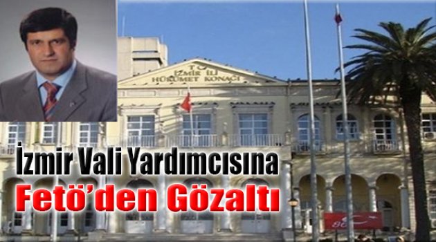 İzmir Vali Yardımcısına FETÖ&#039;den Gözaltı