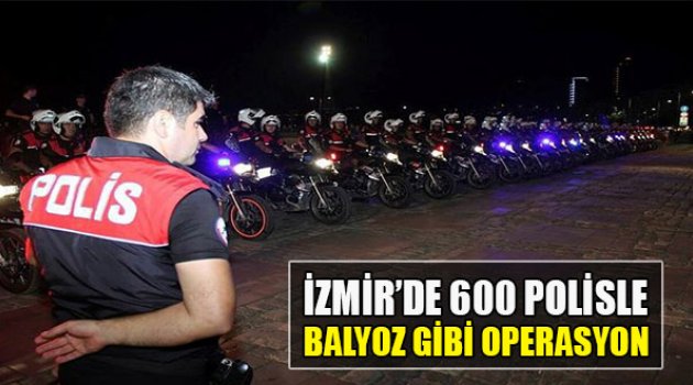 İzmir&#039;de 600 Polisle Balyoz Gibi Operasyon