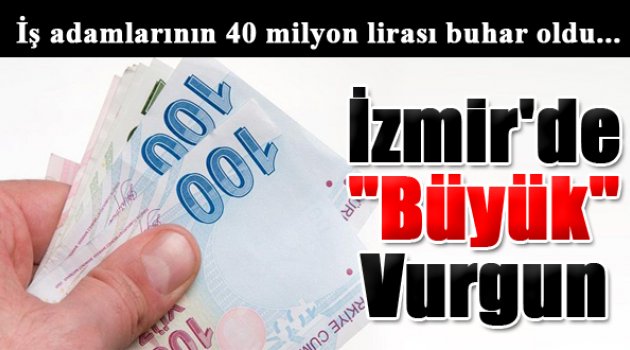 İzmir'de Büyük Vurgun! 40 Milyon Buhar Oldu...