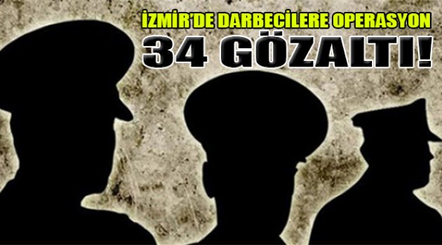 İzmir'de Darbecilere Büyük Operasyon: 34 Gözaltı