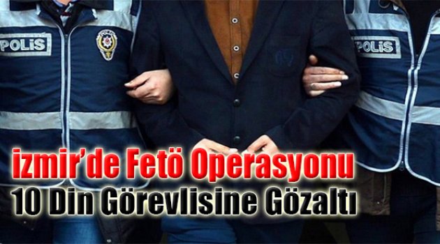 İzmir'de FETÖ Operasyonu: 10 Din Görevlisine Gözaltı