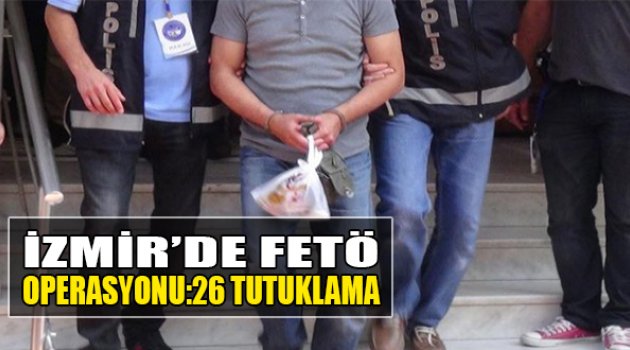 İzmir'de FETÖ Operasyonu: 26 Tutuklama