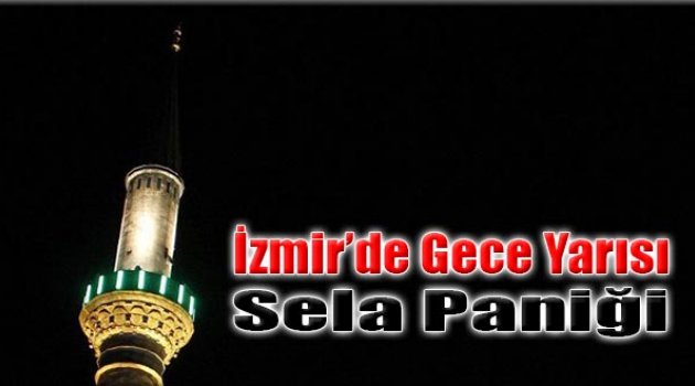 İzmir&#039;de Gece Yarısı Sela Paniği!