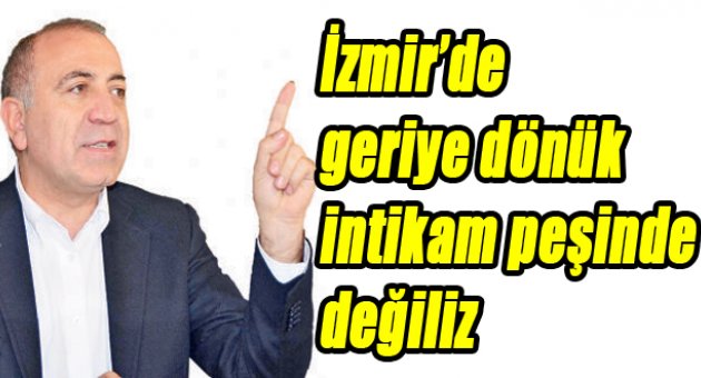 “İzmir'de geriye dönük bir intikam peşinde değiliz”