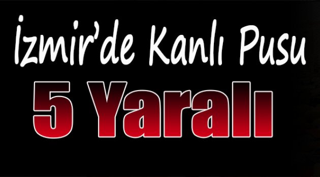 İzmir'de kanlı pusu: 5 YARALI