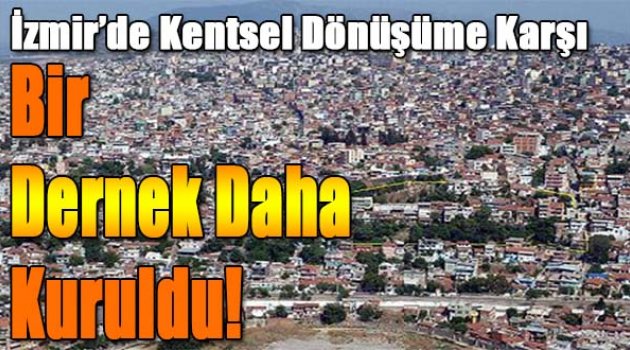 İzmir'de kentsel dönüşüme karşı bir dernek daha kuruldu