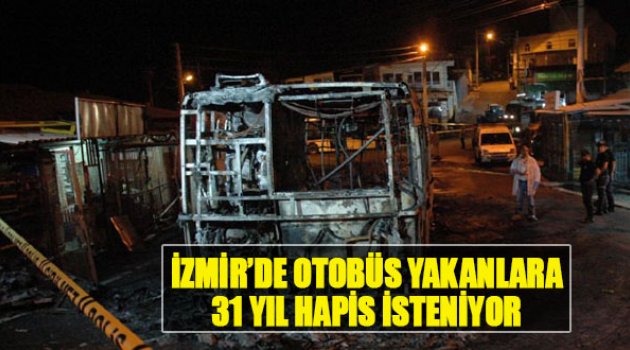 İzmir'de Otobüs Yakanlara 31 Yıl Hapis İsteniyor