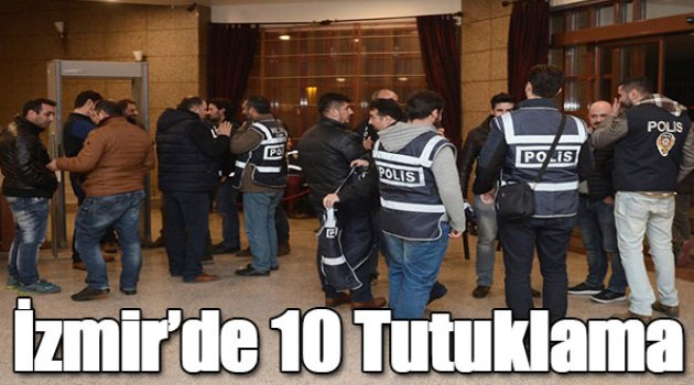 İzmir'de 'Paralel yapı' Operasyonunda 10 Tutuklama