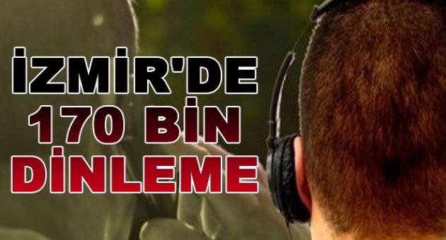 İzmir'de Yasa Dışı 170 Bin Kez Dinleme Yapıldı