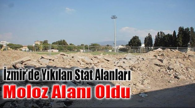 İzmir&#039;de Yıkılan Stat Alanları Moloz Alanı Oldu