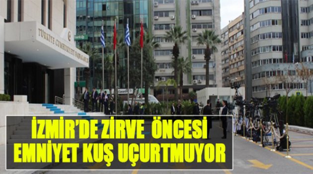 İzmir'de Zirve Öncesi Emniyet Kuş Uçurtmuyor