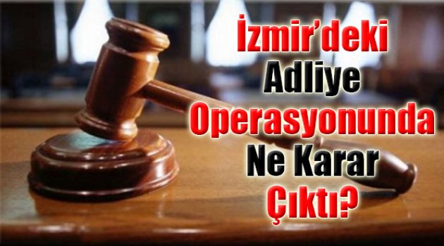 İzmir'deki 'Adliye' Operasyonunda 36 Kişi Hakkında Flaş Karar!