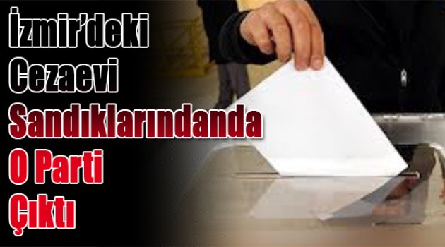 İzmir'deki cezaevi sandıklarından da o parti çıktı