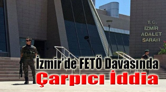 İzmir'deki FETÖ Davasında Çarpıcı İddia: O Bankaya Çalışanlar Adına...