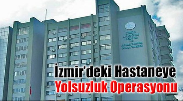 İzmir'deki Hastaneye Yolsuzluk Operasyonu