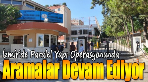 İzmir'deki Paralel Yapı Operasyonunda Aramalar Devam Ediyor