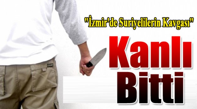 İzmir'deki Suriyelilerin Kavgası Kanlı Bitti