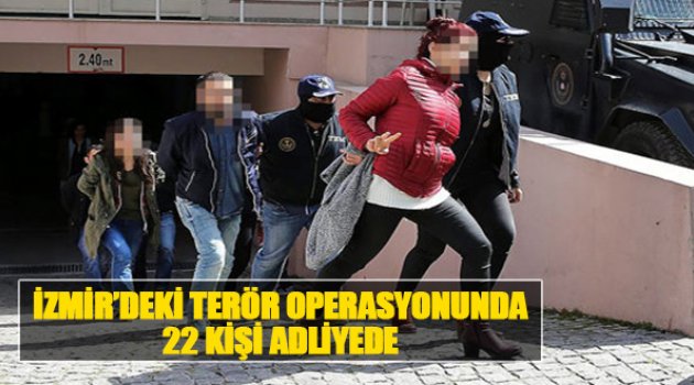 İzmir'deki Terör Operasyonunda 22 Kişi Adliyede