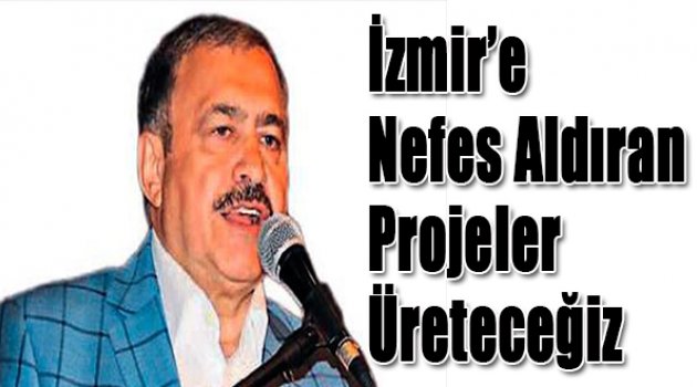 İzmir'e nefes aldıran projeler üreteceğiz