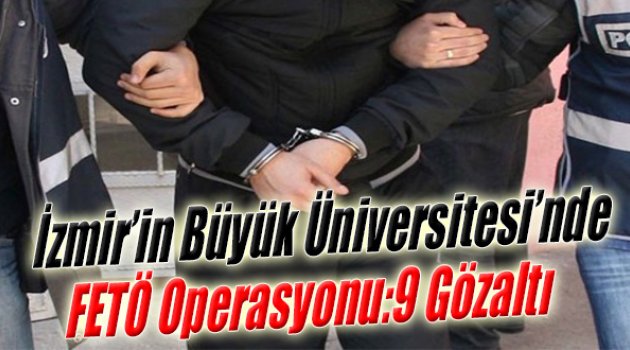 İzmir'in Büyük Üniversitesinde FETÖ Operasyonu: 9 Gözaltı