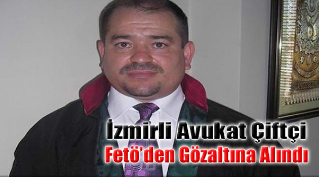 İzmirli Avukat Çiftçi FETÖ'den Gözaltına Alındı