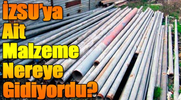 İZSU'ya ait malzeme nereye gidiyordu?