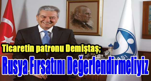 İZTO Başkanı Demirtaş: Rusya Fırsatını Değerlendirmeliyiz
