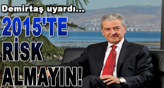 İZTO Başkanı Demirtaş uyardı: "2015 Risk Almama Yılı"