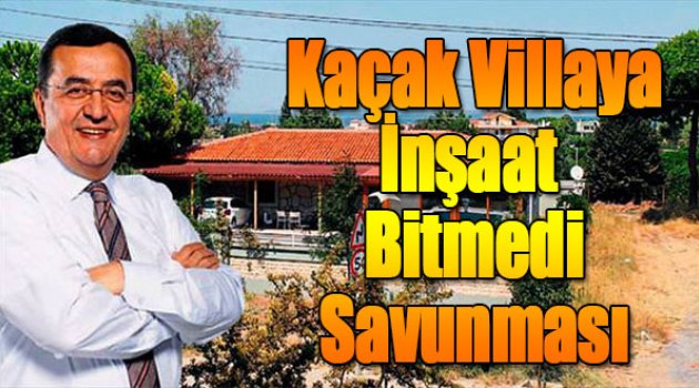 Kaçak Villaya 'İnşaat Bitmedi' Savunması