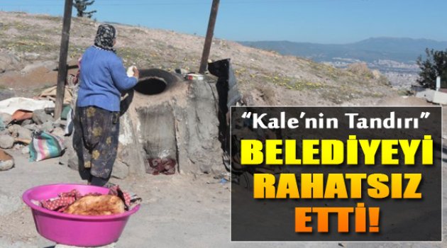 Kale'nin Tandırı Belediyeyi Rahatsız Etti