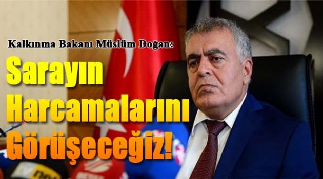 Kalkınma Bakanı Doğan: Saray'ın Harcamalarını Görüşeceğiz!