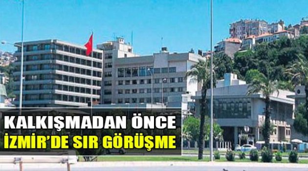 Kalkışmadan Önce İzmir’de Sır Görüşme