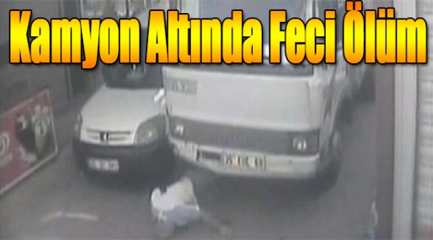 Kamyon altında feci ölüm