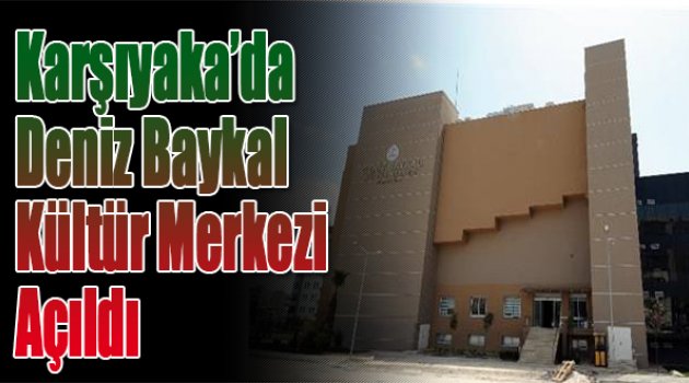 Karşiyaka'da Deniz Baykal Kültür Merkezi açılıyor