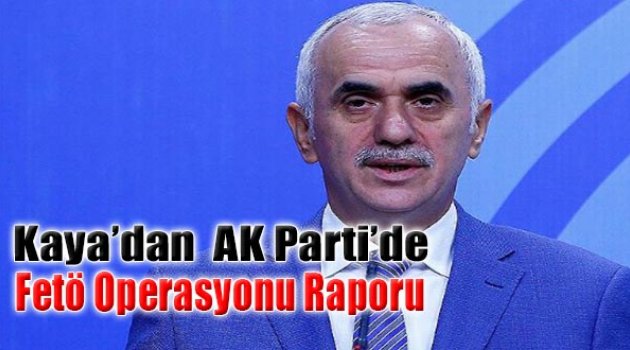 Kaya&#039;dan AK Parti&#039;de &#039;FETÖ Operasyonu&#039; Raporu!