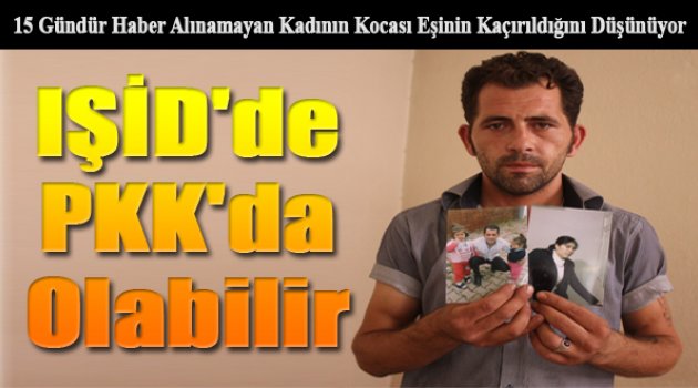 Kayıp Kadın İçin &#039;Örgüt Kaçırdı&#039; Şüphesi