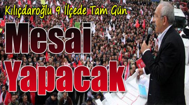 Kılıçdaroğlu, 9 İlçede Tam Gün Mesai Yapacak
