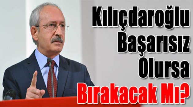 Kılıçdaroğlu Başaramazsa Bırakacak Mı?