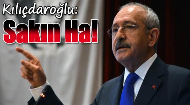 Kılıçdaroğlu: Bedeli ağır olur!